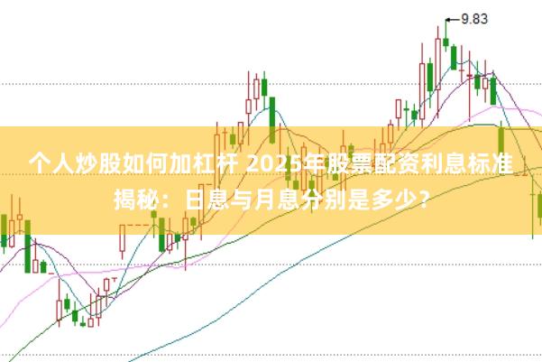 个人炒股如何加杠杆 2025年股票配资利息标准揭秘：日息与月息分别是多少？