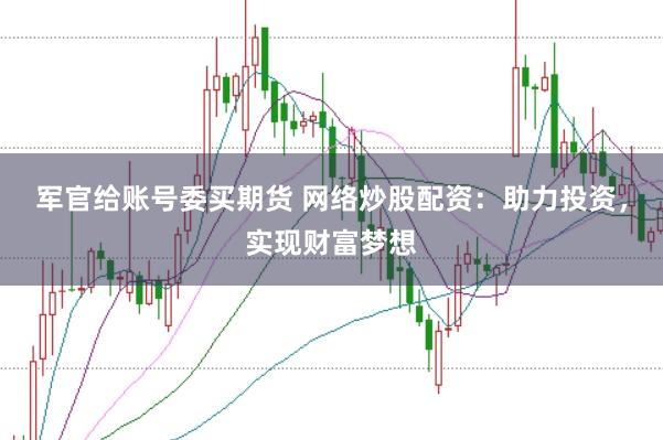 军官给账号委买期货 网络炒股配资：助力投资，实现财富梦想