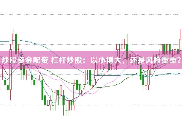 炒股资金配资 杠杆炒股：以小博大，还是风险重重？