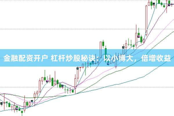 金融配资开户 杠杆炒股秘诀：以小博大，倍增收益