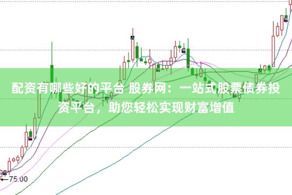 配资有哪些好的平台 股券网：一站式股票债券投资平台，助您轻松实现财富增值