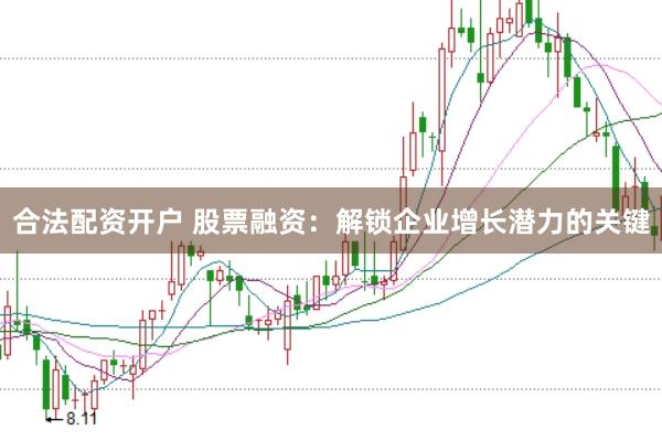 合法配资开户 股票融资：解锁企业增长潜力的关键