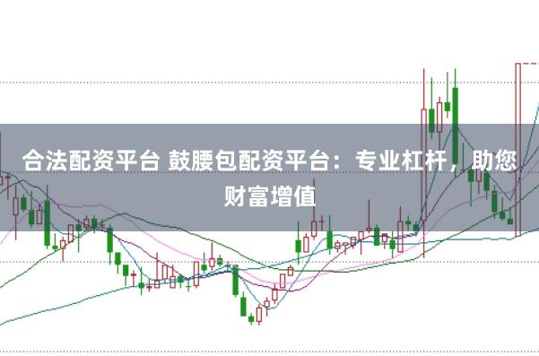 合法配资平台 鼓腰包配资平台：专业杠杆，助您财富增值