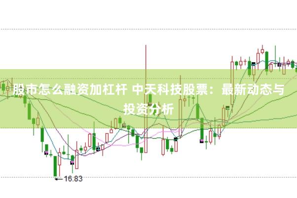 股市怎么融资加杠杆 中天科技股票：最新动态与投资分析