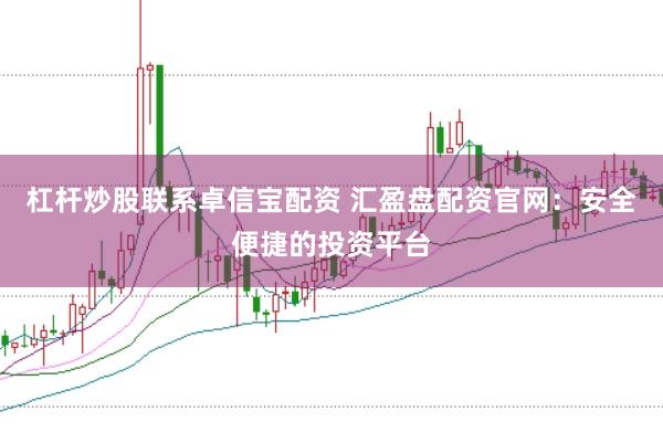 杠杆炒股联系卓信宝配资 汇盈盘配资官网：安全便捷的投资平台