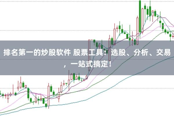 排名第一的炒股软件 股票工具：选股、分析、交易，一站式搞定！