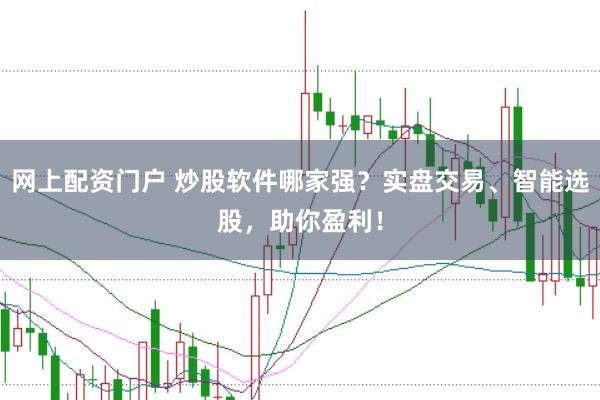 网上配资门户 炒股软件哪家强？实盘交易、智能选股，助你盈利！