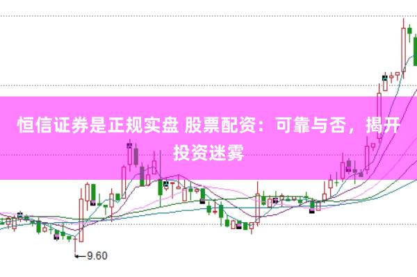 恒信证券是正规实盘 股票配资：可靠与否，揭开投资迷雾