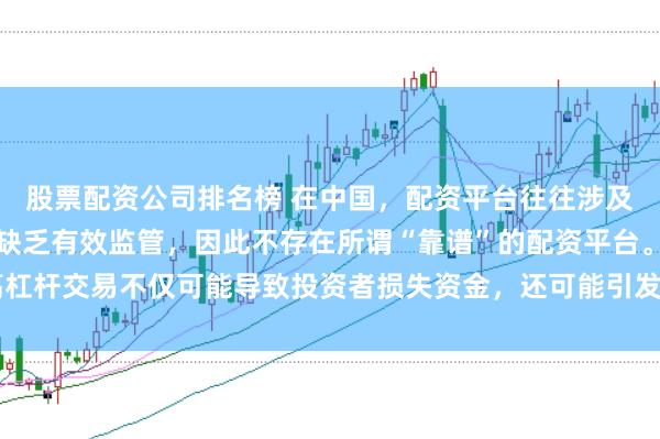 股票配资公司排名榜 在中国，配资平台往往涉及高风险和高杠杆操作，缺乏有效监管，因此不存在所谓“靠谱”的配资平台。高杠杆交易不仅可能导致投资者损失资金，还可能引发债务危机和社会不稳定因素。