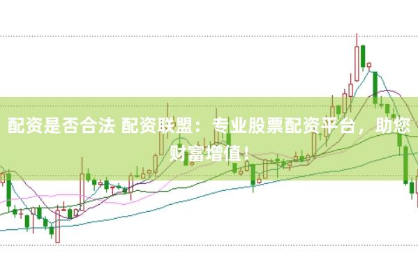 配资是否合法 配资联盟：专业股票配资平台，助您财富增值！