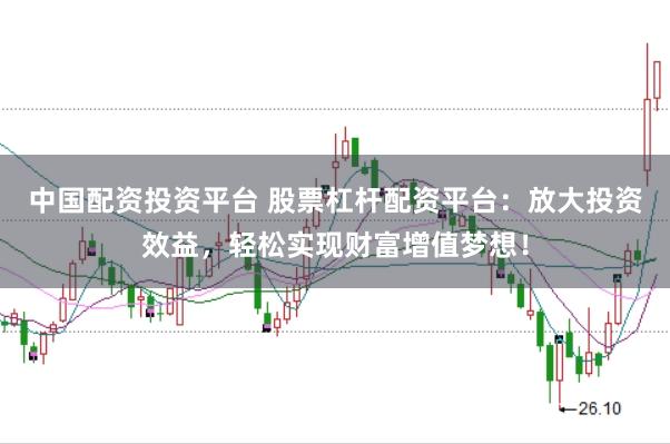 中国配资投资平台 股票杠杆配资平台：放大投资效益，轻松实现财富增值梦想！