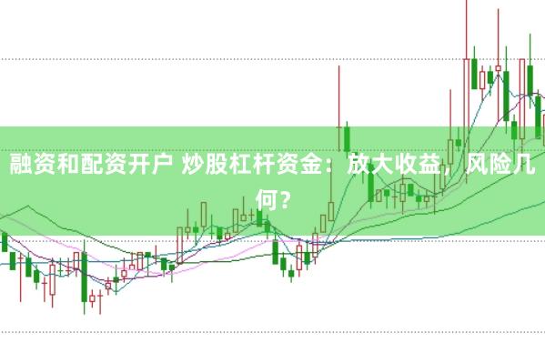 融资和配资开户 炒股杠杆资金：放大收益，风险几何？