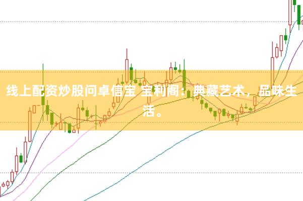 线上配资炒股问卓信宝 宝利阁：典藏艺术，品味生活。