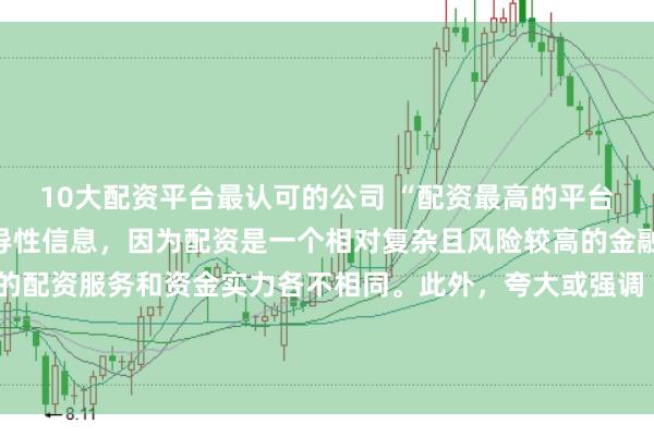 10大配资平台最认可的公司 “配资最高的平台”这类标题可能涉及误导性信息，因为配资是一个相对复杂且风险较高的金融活动，不同平台提供的配资服务和资金实力各不相同。此外，夸大或强调“最高”这样的绝对化词汇可能会引起读者的误解和不必要的风险暴露。