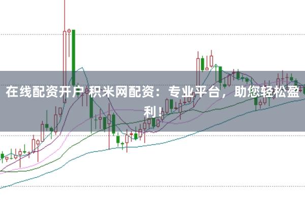 在线配资开户 积米网配资：专业平台，助您轻松盈利！