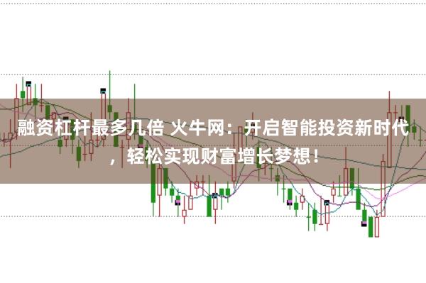 融资杠杆最多几倍 火牛网：开启智能投资新时代，轻松实现财富增长梦想！