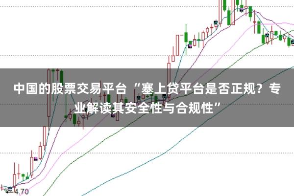 中国的股票交易平台 “塞上贷平台是否正规？专业解读其安全性与合规性”