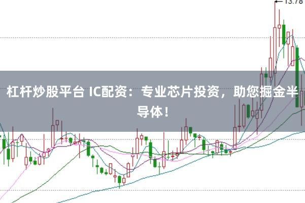 杠杆炒股平台 IC配资：专业芯片投资，助您掘金半导体！