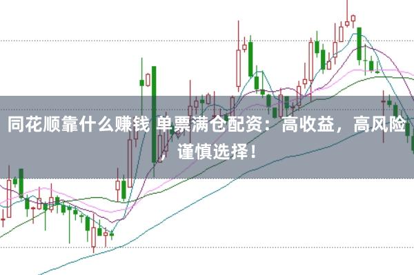 同花顺靠什么赚钱 单票满仓配资：高收益，高风险，谨慎选择！