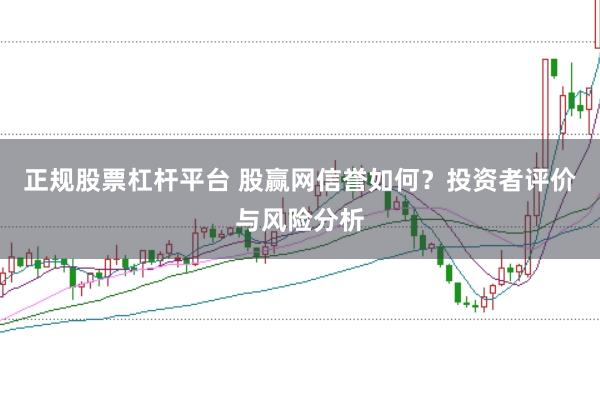 正规股票杠杆平台 股赢网信誉如何？投资者评价与风险分析
