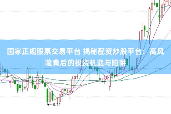国家正规股票交易平台 揭秘配资炒股平台：高风险背后的投资机遇与陷阱