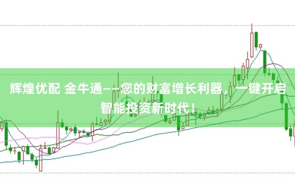 辉煌优配 金牛通——您的财富增长利器，一键开启智能投资新时代！