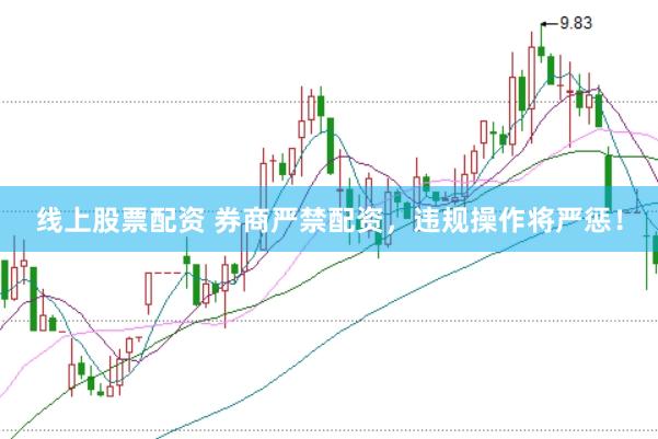 线上股票配资 券商严禁配资，违规操作将严惩！