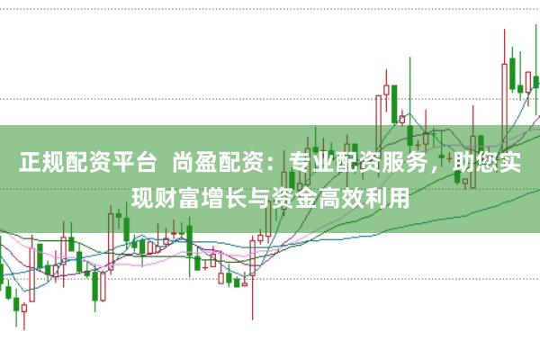 正规配资平台  尚盈配资：专业配资服务，助您实现财富增长与资金高效利用
