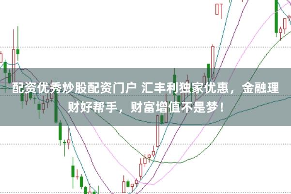 配资优秀炒股配资门户 汇丰利独家优惠，金融理财好帮手，财富增值不是梦！