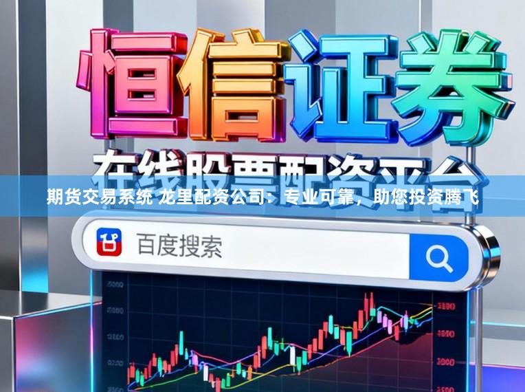 期货交易系统 龙里配资公司：专业可靠，助您投资腾飞