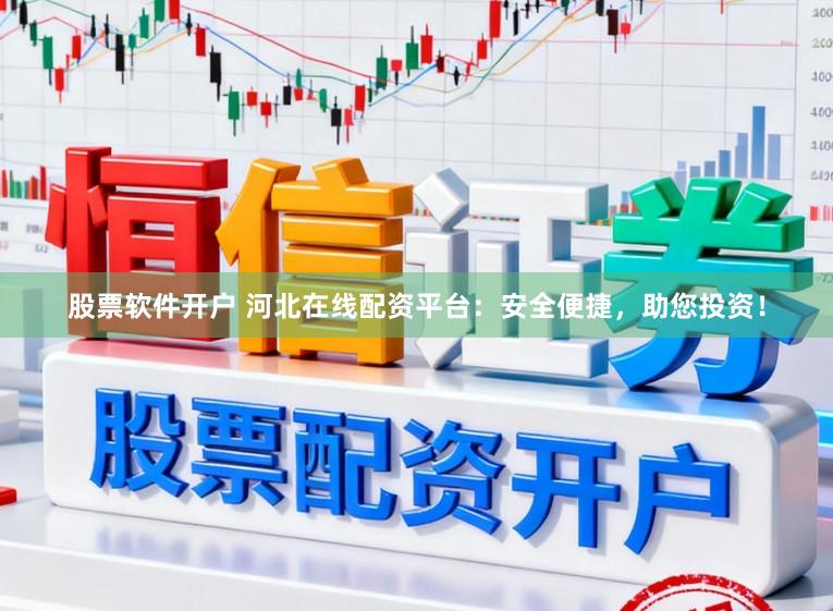 股票软件开户 河北在线配资平台：安全便捷，助您投资！