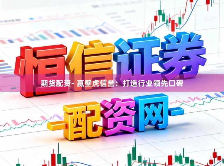 期货配资- 赢壁虎信誉：打造行业领先口碑
