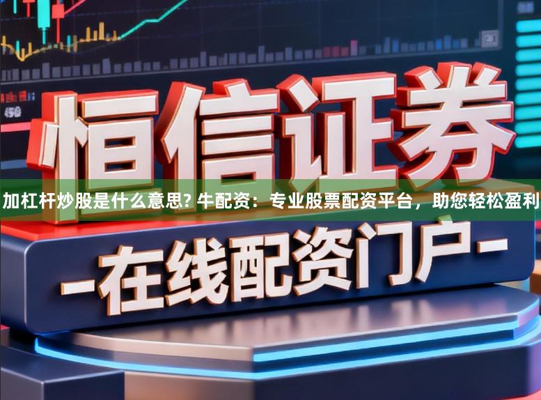 加杠杆炒股是什么意思? 牛配资：专业股票配资平台，助您轻松盈利