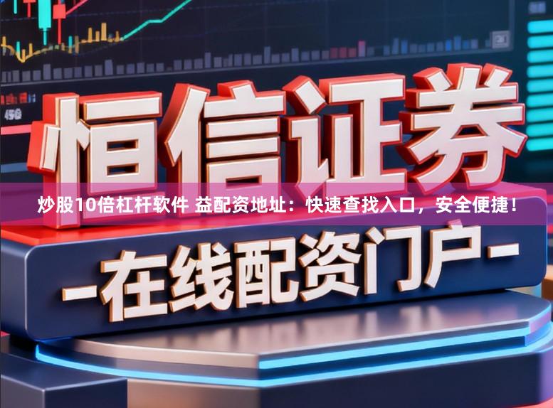 炒股10倍杠杆软件 益配资地址：快速查找入口，安全便捷！