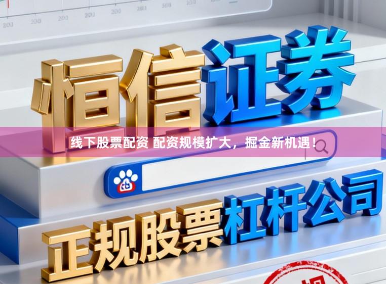 线下股票配资 配资规模扩大，掘金新机遇！