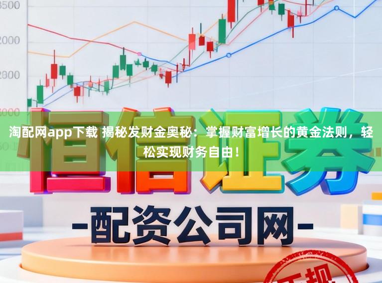 淘配网app下载 揭秘发财金奥秘：掌握财富增长的黄金法则，轻松实现财务自由！