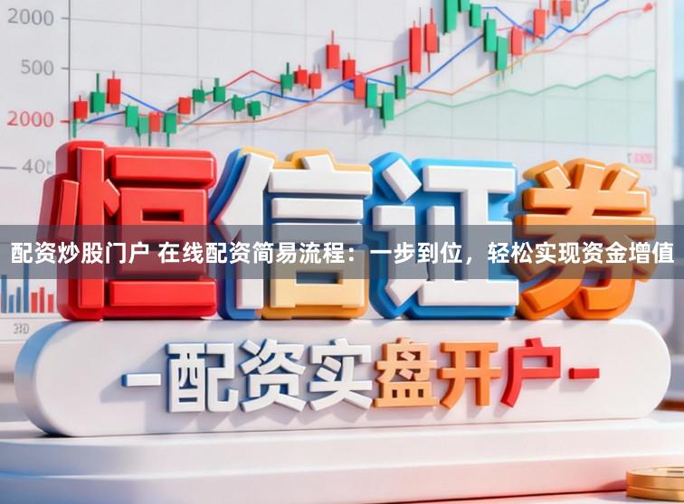 配资炒股门户 在线配资简易流程：一步到位，轻松实现资金增值