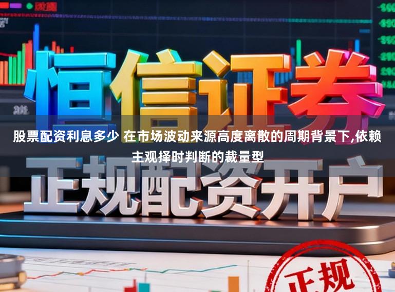 股票配资利息多少 在市场波动来源高度离散的周期背景下,依赖主观择时判断的裁量型