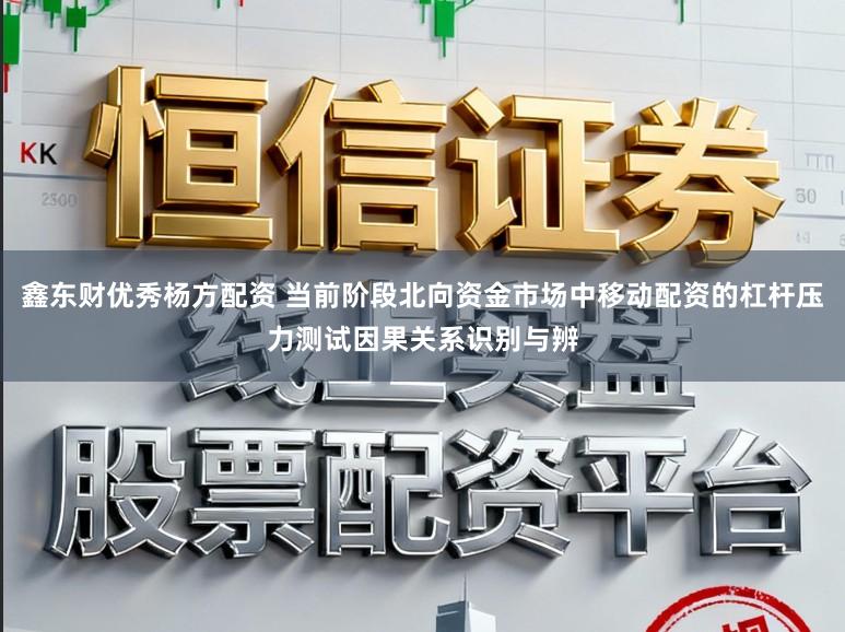 鑫东财优秀杨方配资 当前阶段北向资金市场中移动配资的杠杆压力测试因果关系识别与辨