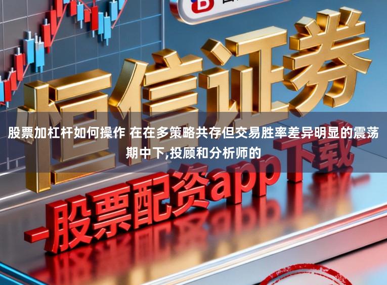 股票加杠杆如何操作 在在多策略共存但交易胜率差异明显的震荡期中下,投顾和分析师的