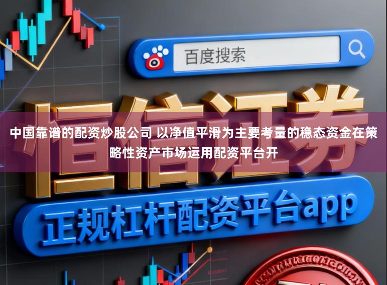 中国靠谱的配资炒股公司 以净值平滑为主要考量的稳态资金在策略性资产市场运用配资平台开