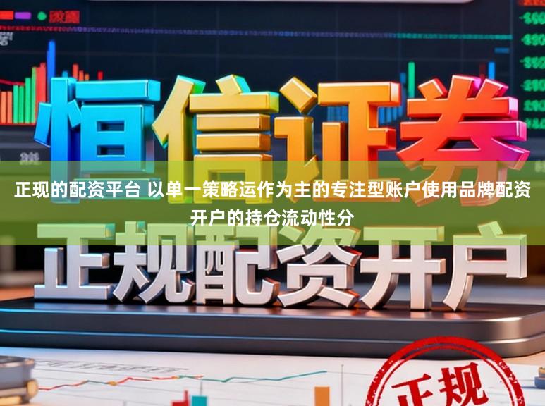 正现的配资平台 以单一策略运作为主的专注型账户使用品牌配资开户的持仓流动性分