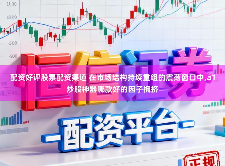 配资好评股票配资渠道 在市场结构持续重组的震荡窗口中,a1炒股神器哪款好的因子拥挤