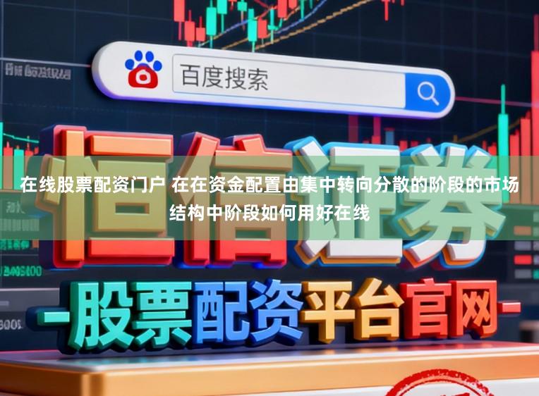 在线股票配资门户 在在资金配置由集中转向分散的阶段的市场结构中阶段如何用好在线