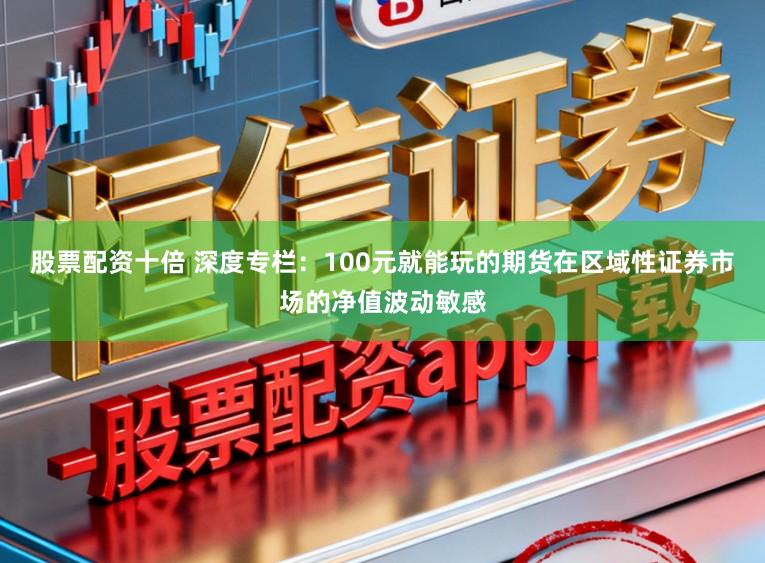 股票配资十倍 深度专栏：100元就能玩的期货在区域性证券市场的净值波动敏感