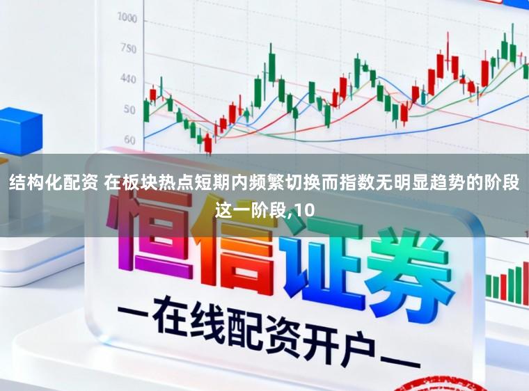 结构化配资 在板块热点短期内频繁切换而指数无明显趋势的阶段这一阶段,10