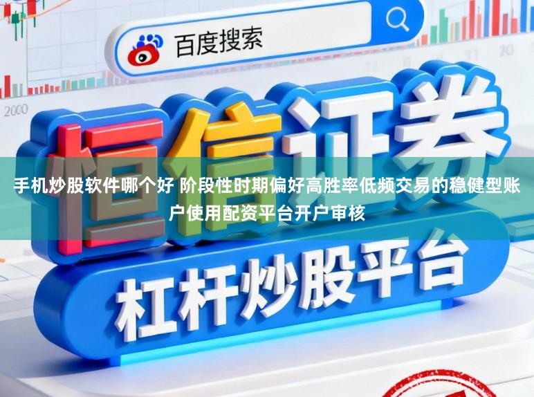 手机炒股软件哪个好 阶段性时期偏好高胜率低频交易的稳健型账户使用配资平台开户审核