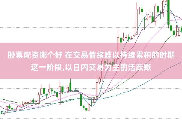 股票配资哪个好 在交易情绪难以持续累积的时期这一阶段,以日内交易为主的活跃账
