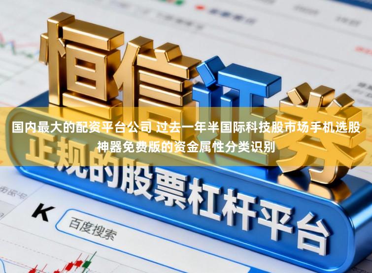 国内最大的配资平台公司 过去一年半国际科技股市场手机选股神器免费版的资金属性分类识别