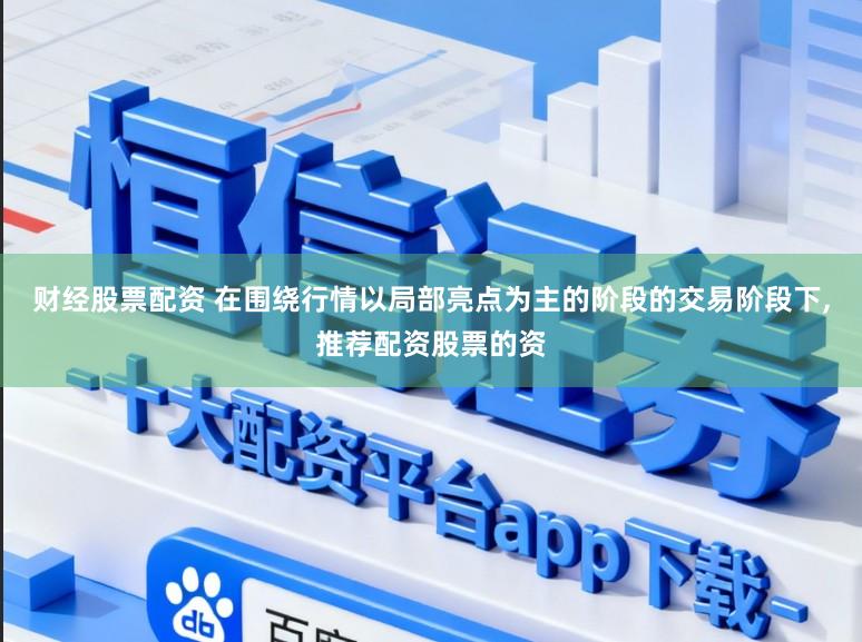 财经股票配资 在围绕行情以局部亮点为主的阶段的交易阶段下,推荐配资股票的资
